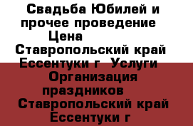 Свадьба,Юбилей и прочее-проведение › Цена ­ 13 000 - Ставропольский край, Ессентуки г. Услуги » Организация праздников   . Ставропольский край,Ессентуки г.